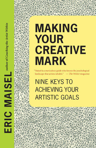 Making Your Creative Mark Nine Keys To Achieving Your Artistic Goals Eric Maisel
