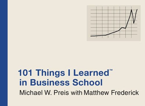 101 Things I Learned In Business School Michael W Preis Matthew Frederick