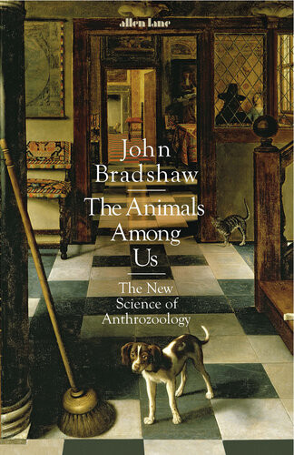 The Animals Among Us The New Science Of Anthrozoology John Bradshaw