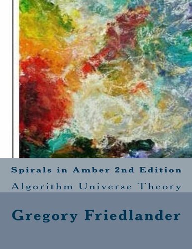 Spirals In Amber 2nd Edition Algorithm Universe Theory Gregory M Friedlander