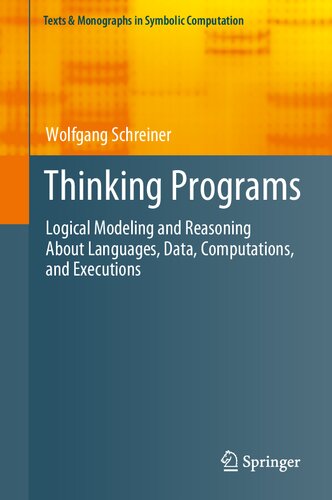 Thinking Programs Logical Modeling And Reasoning About Languages Data Computations And Executions 1st Edition Wolfgang Schreiner