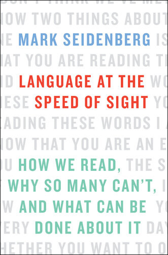 Language At The Speed Of Sight How We Read Why So Many Cant And What Can Be Done About It Mark Seidenberg