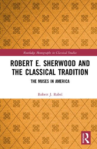 Robert E Sherwood And The Classical Tradition The Muses In America Routledge Monographs In Classical Studies 1st Edition Robert J Rabel
