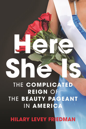 Here She Is The Tarnished Reign Of The Beauty Pageant In America Hilary Levey Friedman