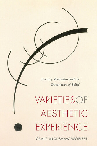 Varieties Of Aesthetic Experience Literary Modernism And The Dissociation Of Belief Craig Bradshaw Woelfel