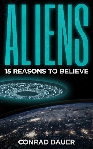 Aliens 15 Reasons To Believe Paranormal Ufo Sighting Cases That Still Mystify Nonbelievers Unexplained Mysteries Of The World 1st Edition Conrad Bauer