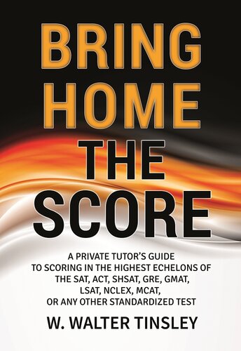 Bring Home The Score A Private Tutors Guide To Scoring In The Highest Echelons Of The Sat Act Shsat Gre Gmat Lsat Nclex Mcat Or Any Other Standardized Test W Walter Tinsley