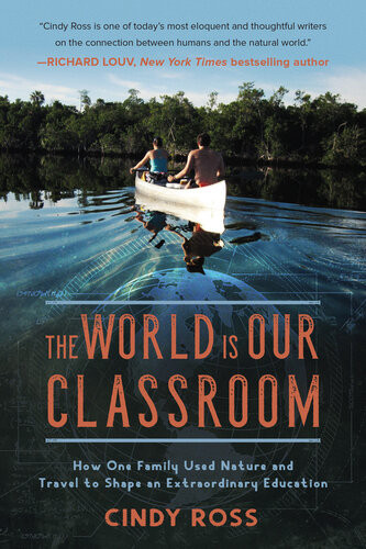 The World Is Our Classroom How One Family Used Nature And Travel To Shape An Extraordinary Education Cindy Ross