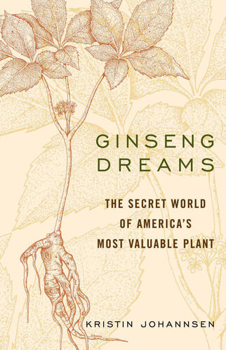 Ginseng Dreams The Secret World Of Americas Most Valuable Plant Kristin Johannsen
