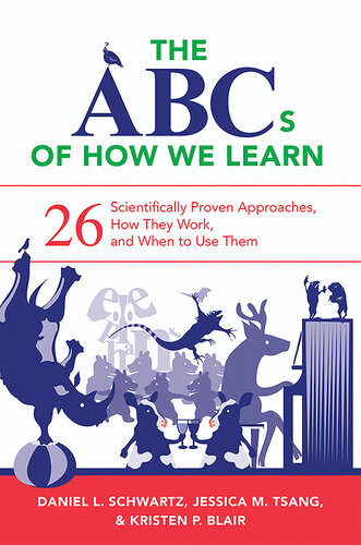 The Abcs Of How We Learn 26 Scientifically Proven Approaches How They Work And When To Use Them Daniel L Schwartz Kristen P Blair Jessica M Tsang