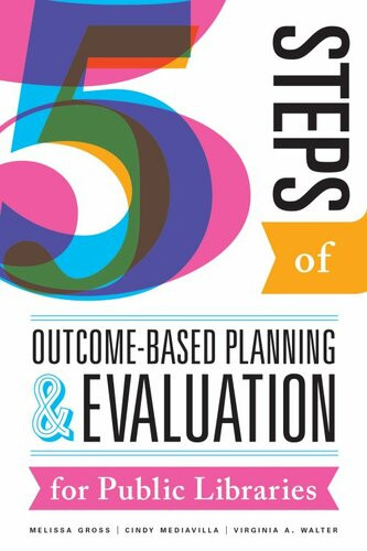 Five Steps Of Outcomebased Planning And Evaluation For Public Libraries Melissa Gross Cindy Mediavilla Gross Mediavilla