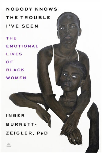 Nobody Knows The Trouble Ive Seen Exploring The Emotional Lives Of Black Women Inger Burnettzeigler
