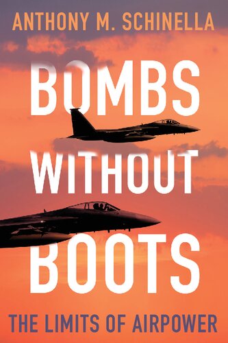 Bombs Without Boots The Limits Of Airpower Anthony M Schinella
