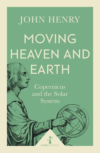 Moving Heaven And Earth Copernicus And The Solar System John Henry