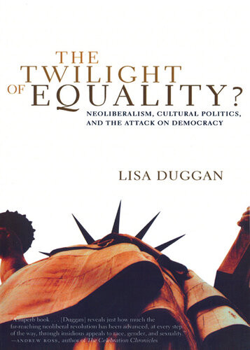 The Twilight Of Equality Neoliberalism Cultural Politics And The Attack On Democracy Lisa Duggan