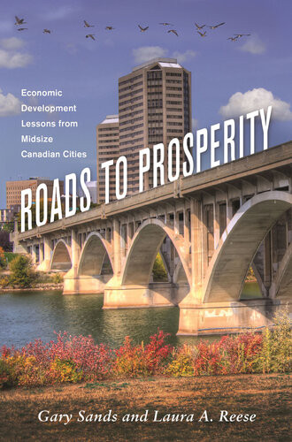 Roads To Prosperity Economic Development Lessons From Midsize Canadian Cities Gary Sands Laura A Reese