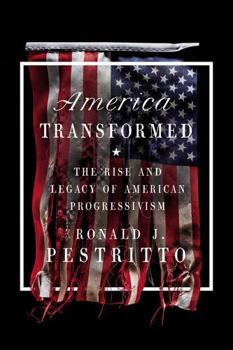 America Transformed The Rise And Legacy Of American Progressivism Ronald J Pestritto