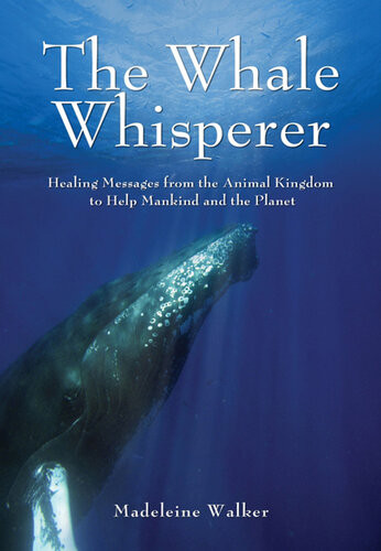 The Whale Whisperer Healing Messages From The Animal Kingdom To Help Mankind And The Planet Madeleine Walker