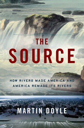 The Source How Rivers Made America And America Remade Its Rivers Martin Doyle