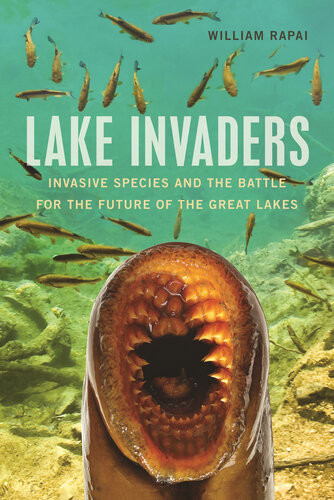 Lake Invaders Invasive Species And The Battle For The Future Of The Great Lakes William Rapai