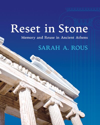 Reset In Stone Memory And Reuse In Ancient Athens Sarah A Rous
