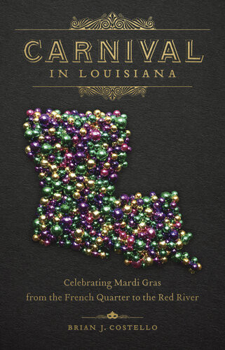 Carnival In Louisiana Celebrating Mardi Gras From The French Quarter To The Red River Brian J Costello