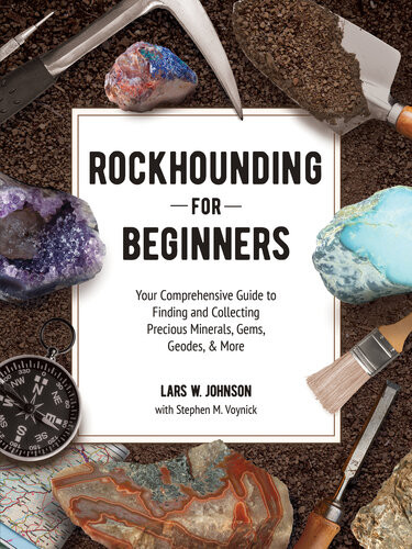 Rockhounding For Beginners Your Comprehensive Guide To Finding And Collecting Precious Minerals Gems Geodes More Lars W Johnson