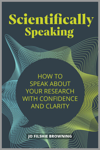 Scientifically Speaking How To Speak About Your Research With Confidence And Clarity 1st Edition Jo Filshie Browning
