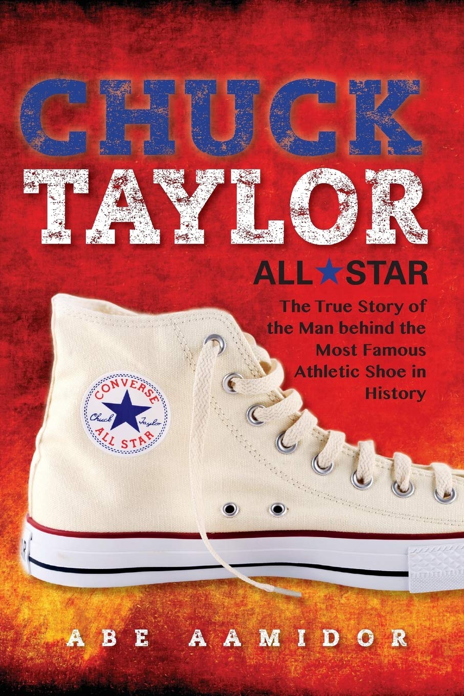Chuck Taylor All Star The True Story Of The Man Behind The Most Famous Athletic Shoe In History Abraham Aamidor Aamidor