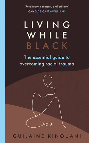 Living While Black The Essential Guide To Overcoming Racial Trauma Guilaine Kinouani