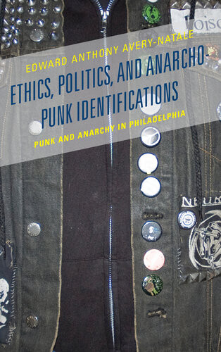 Ethics Politics And Anarchopunk Identifications Punk And Anarchy In Philadelphia Edward Anthony Averynatale