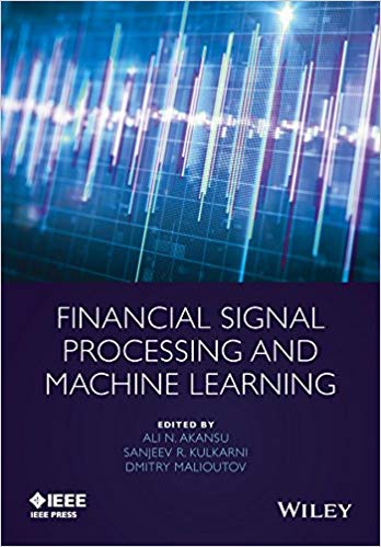 Financial Signal Processing And Machine Learning Ali N Akansu Sanjeev R Kulkarni Dmitry M Malioutov Akansu