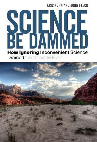 Science Be Dammed How Ignoring Inconvenient Science Drained The Colorado River Eric Kuhn John Fleck