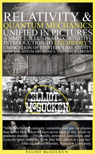 Relativity And Quantum Mechanics Unified In Pictures A Simple Intuitive Illustrated Introduction To Ltd Theorys Unification Of Einsteins Relativity Bohrs Quantum Mechanics And Times Arrows Heros Odyssey Mythology Physics Book 3 Dr Elliot Mcgucken