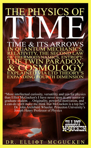 The Physics Of Time Time Its Arrows In Quantum Mechanics Relativity The Second Law Of Thermodynamics Entropy The Twin Paradox Cosmology Explained Via Ltd Theorys Expanding Fourth Dimension Dr Elliot Mcgucken