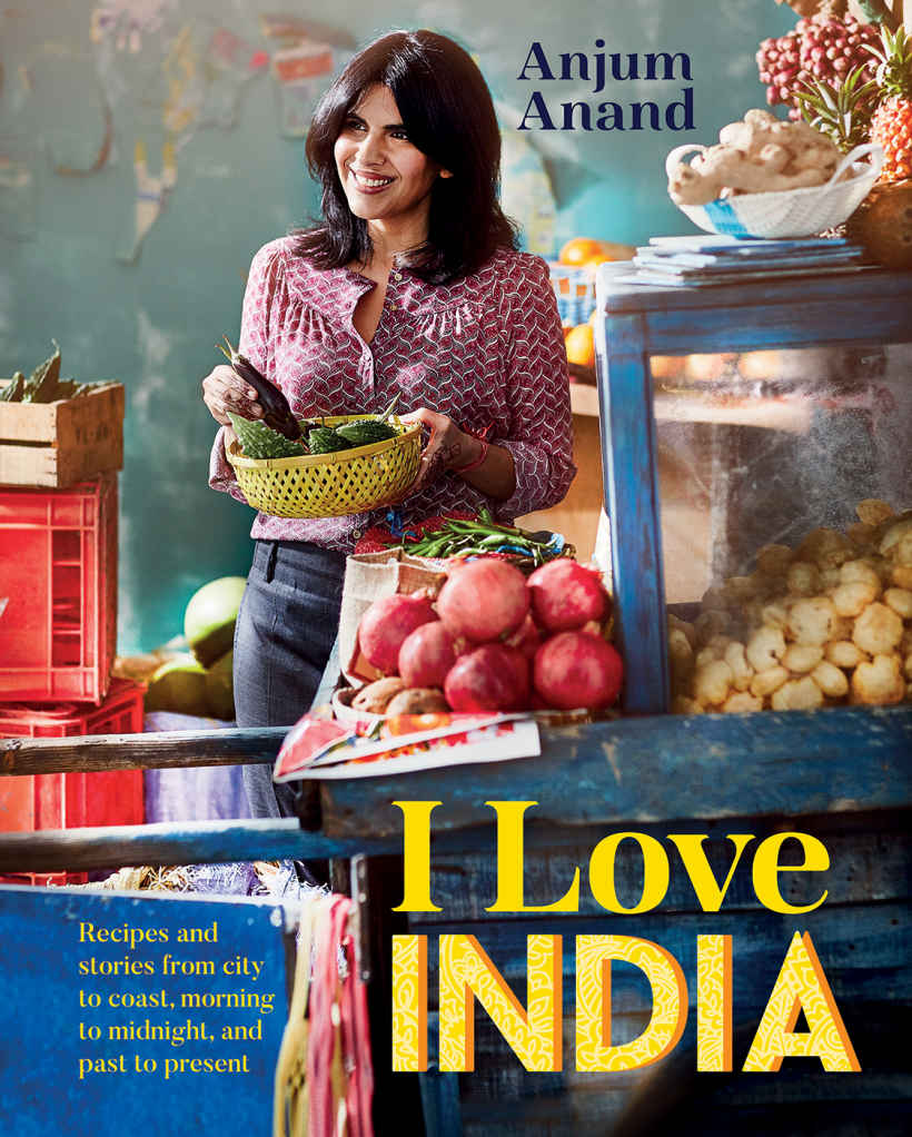 I Love India Recipes And Stories From City To Coast Morning To Midnight And Past To Present Anand Anjum Anjum