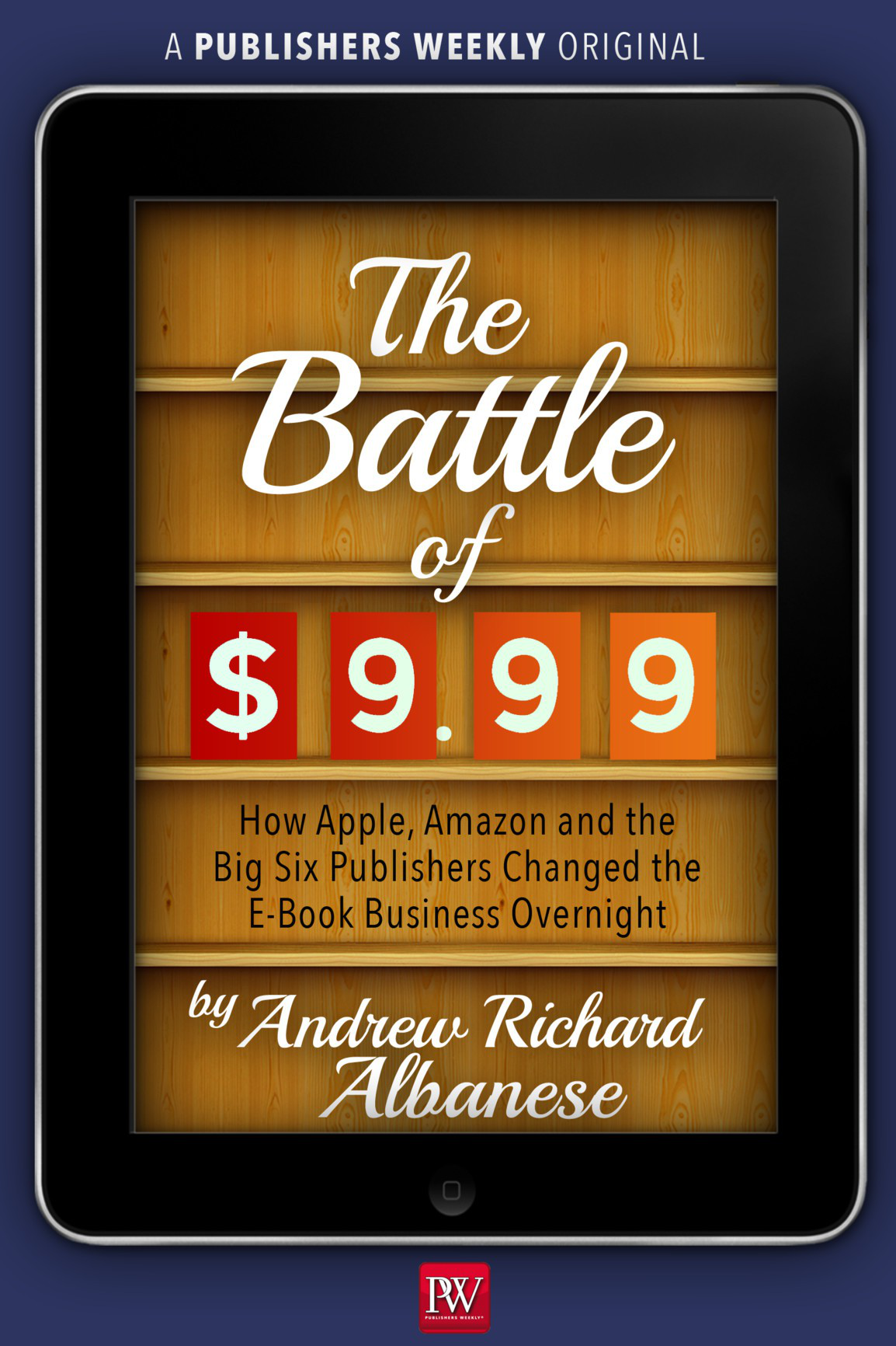 The Battle Of 999 How Apple Amazon And The Big Six Publishers Changed The Ebook Business Overnight Andrew Richard Albanese Albanese