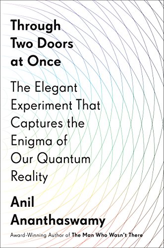 Through Two Doors At Once The Elegant Experiment That Captures The Enigma Of Our Quantum Reality Anil Ananthaswamy Ananthaswamy