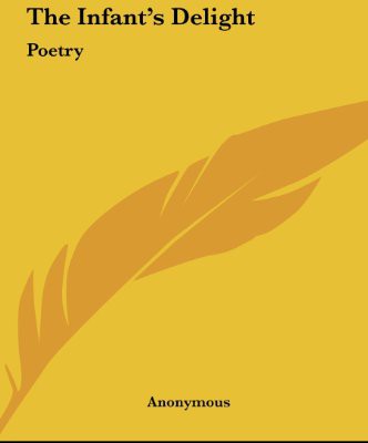 The Infants Delight Poetry Anonymous Anonymous
