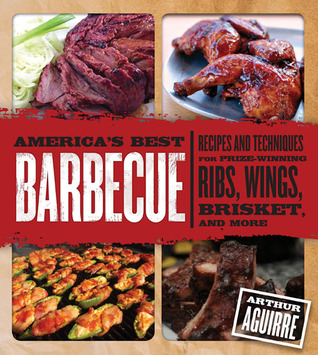 Americas Best Barbecue Recipes And Techniques For Prizewinning Ribs Wings Brisket And More Arthur Aguirre Aguirre
