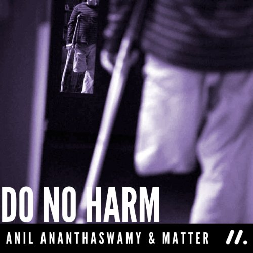 Do No Harm The People Who Amputate Their Perfectly Healthy Limbs And The Doctors Who Help Them Anil Ananthaswamy Ananthaswamy