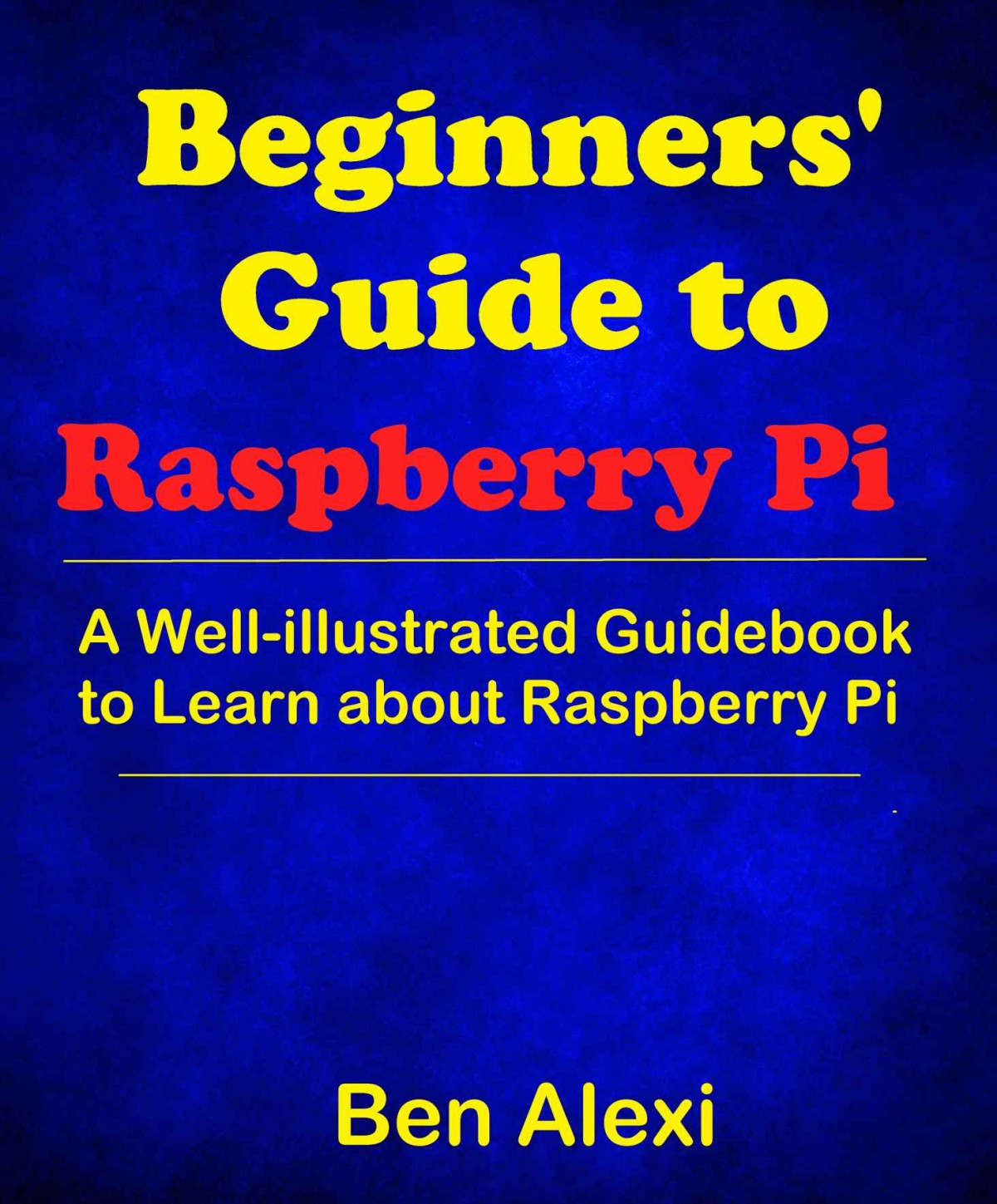 Beginners Guide To Raspberry Pi A Wellillustrated Guidebook To Learn About Raspberry Pi Ben Alexi Alexi
