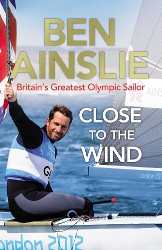 Ben Ainslie Close To The Wind Britains Greatest Olympic Sailor Ainslie
