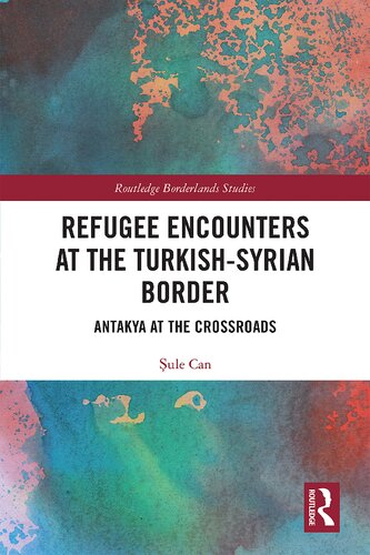 Refugee Encounters At The Turkishsyrian Border Antakya At The Crossroads Routledge Borderlands Studies 1st Edition Ule Can