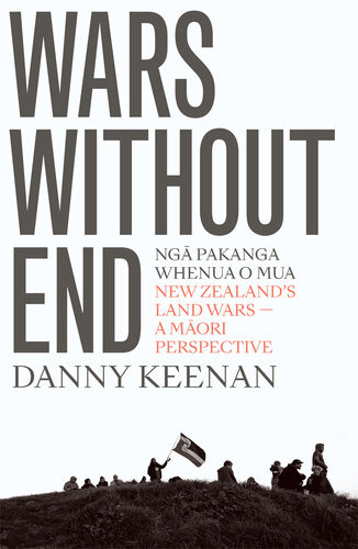 Wars Without End Ng Pakanga Whenua O Mua New Zealands Land Wars A Mori Perspective Revised Edition Danny Keenan