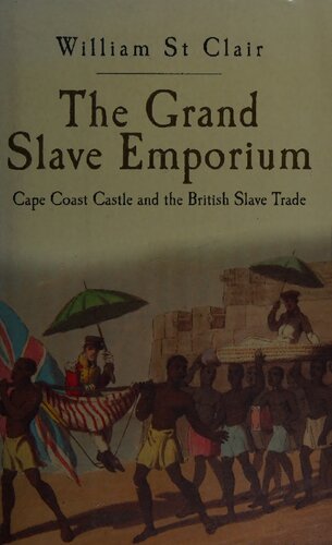 The Grand Slave Emporium Cape Coast Castle And The British Slave Trade William St Clair