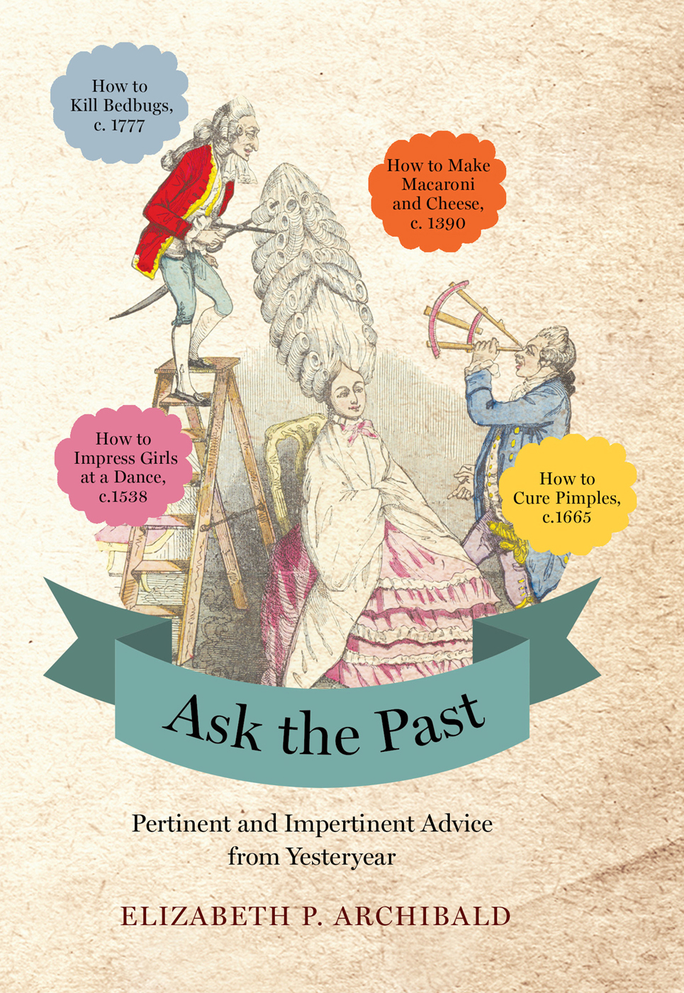Ask The Past Pertinent And Impertinent Advice From Yesteryear Elizabeth P Archibald Archibald