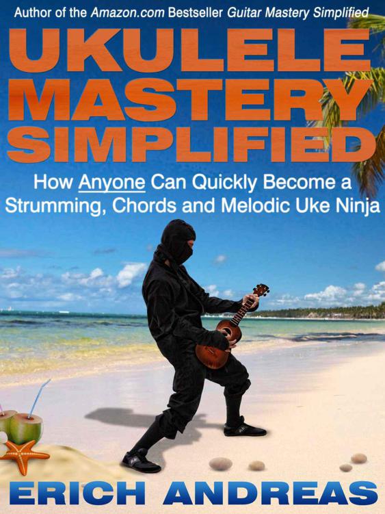 Ukulele Mastery Simplified How Anyone Can Quickly Become A Strumming Chords And Melodic Uke Ninja Andreas