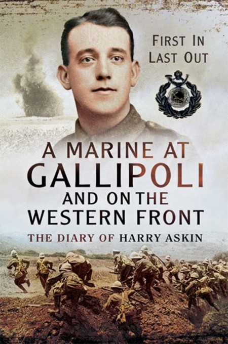 A Marine At Gallipoli On The Western Front First In Last Out The Diary Of Harry Askin Harry Askin Askin