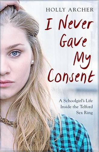 I Never Gave My Consent A Schoolgirls Life Inside The Telford Sex Ring Holly Archer Archer